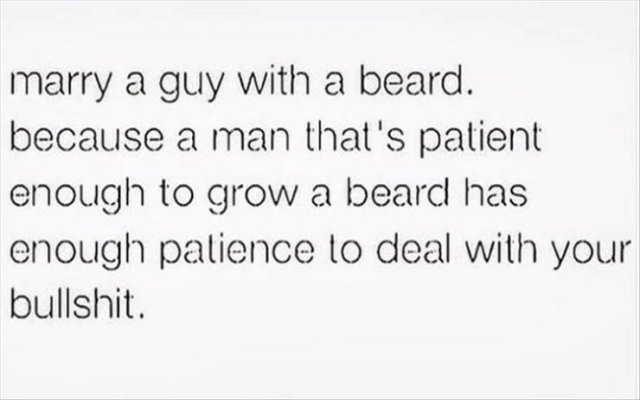instagram quotes about fake people - marry a guy with a beard. because a man that's patient enough to grow a beard has enough patience to deal with your bullshit.