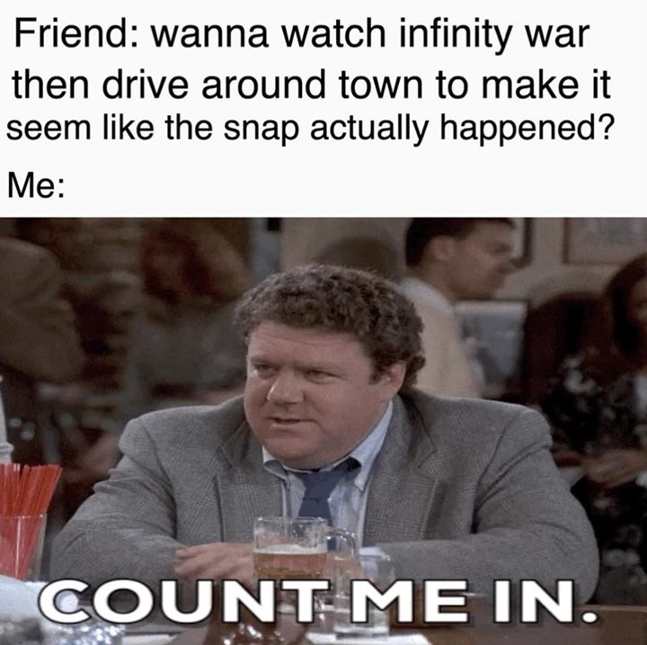 photo caption - Friend wanna watch infinity war then drive around town to make it seem the snap actually happened? Me CountMe In.