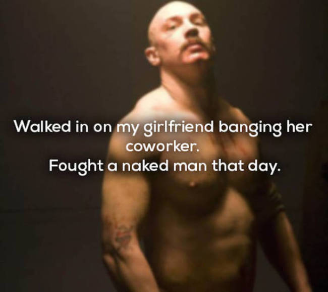 tom hardy bane - Walked in on my girlfriend banging her coworker. Fought a naked man that day.