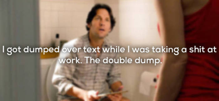 shoulder - I got dumped over text while I was taking a shit at work. The double dump.