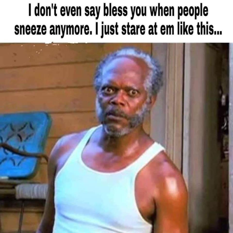 crazy samuel jackson - I don't even say bless you when people sneeze anymore. I just stare at em this...