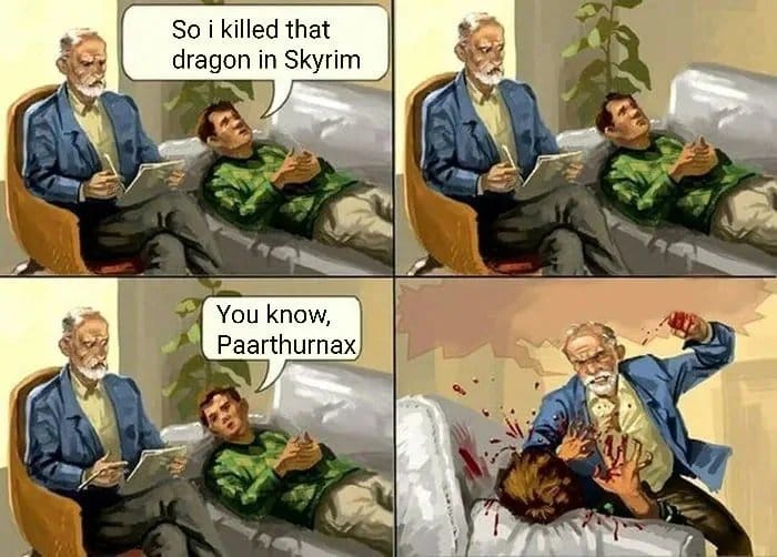 angry psychologist meme - So i killed that dragon in Skyrim You know, Paarthurnax