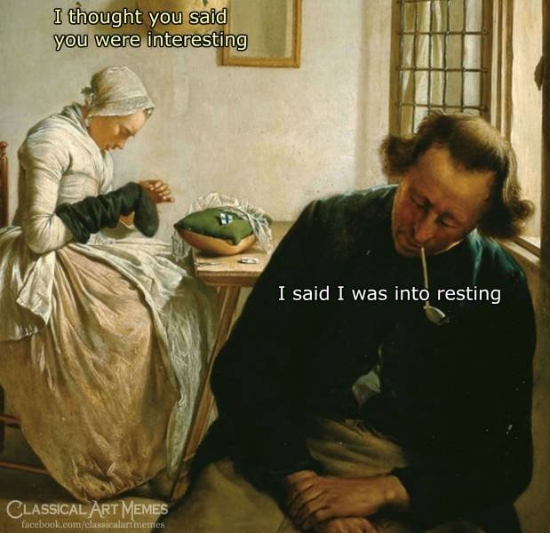 thought you said you were interesting - I thought you said you were interesting I said I was into resting Classical Art Memes facebook.comclassicalartmemes