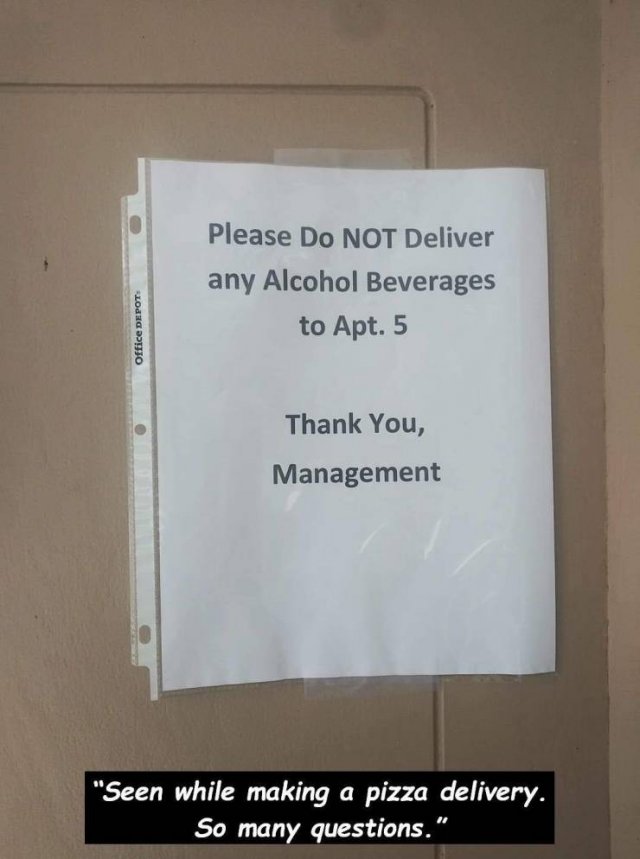 Please Do Not Deliver any Alcohol Beverages to Apt. 5 Office Depot Thank You, Management "Seen while making a pizza delivery. So many questions."