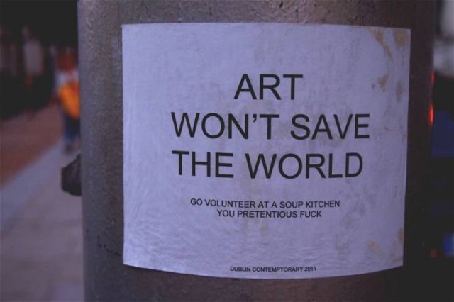 art will save the world - Art Won'T Save The World Go Volunteer At A Soup Kitchen You Pretentious Fuck Dublin Contemptorary 2011