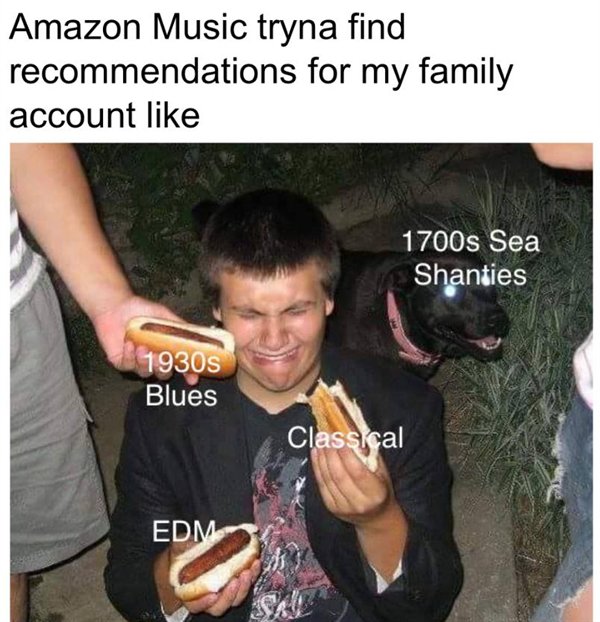 cursed image hotdogs - Amazon Music tryna find recommendations for my family account 1700s Sea Shanties 1930s Blues Classical Edm