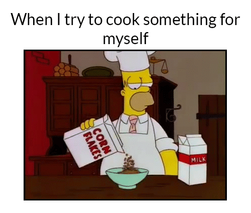 funny cooking memes - When I try to cook something for myself Flakes Corn Milk