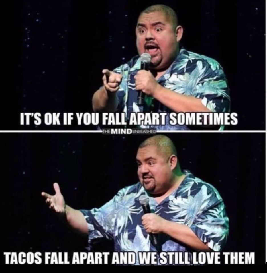 tacos fall apart meme - It'S Ok If You Fall Apart Sometimes The Mind Unleashed Tacos Fall Apart And We Still Love Them