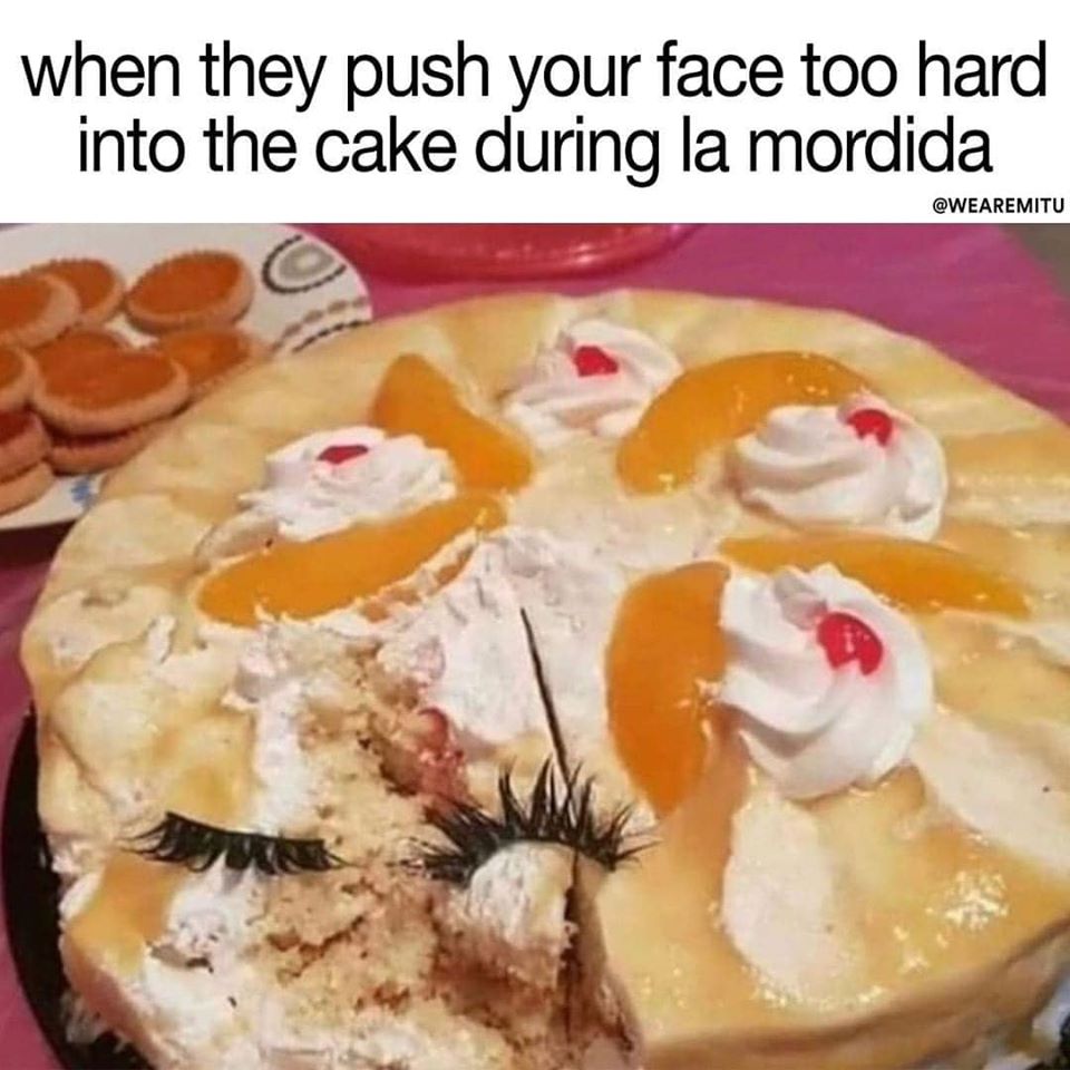 when they push your face too hard into the cake during la mordida