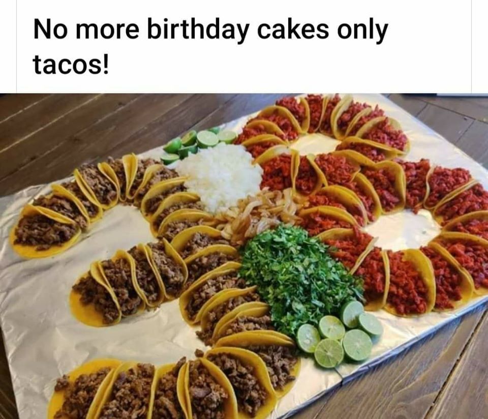 no more birthday cakes only tacos - No more birthday cakes only tacos!