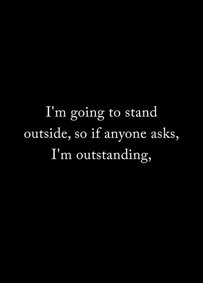 darkness - I'm going to stand outside, so if anyone asks, I'm outstanding,