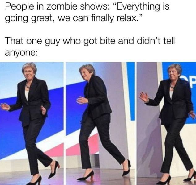 theresa may meme - People in zombie shows "Everything is going great, we can finally relax." That one guy who got bite and didn't tell anyone P