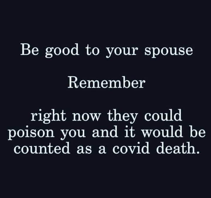 Death - Be good to your spouse Remember right now they could poison you and it would be counted as a covid death.