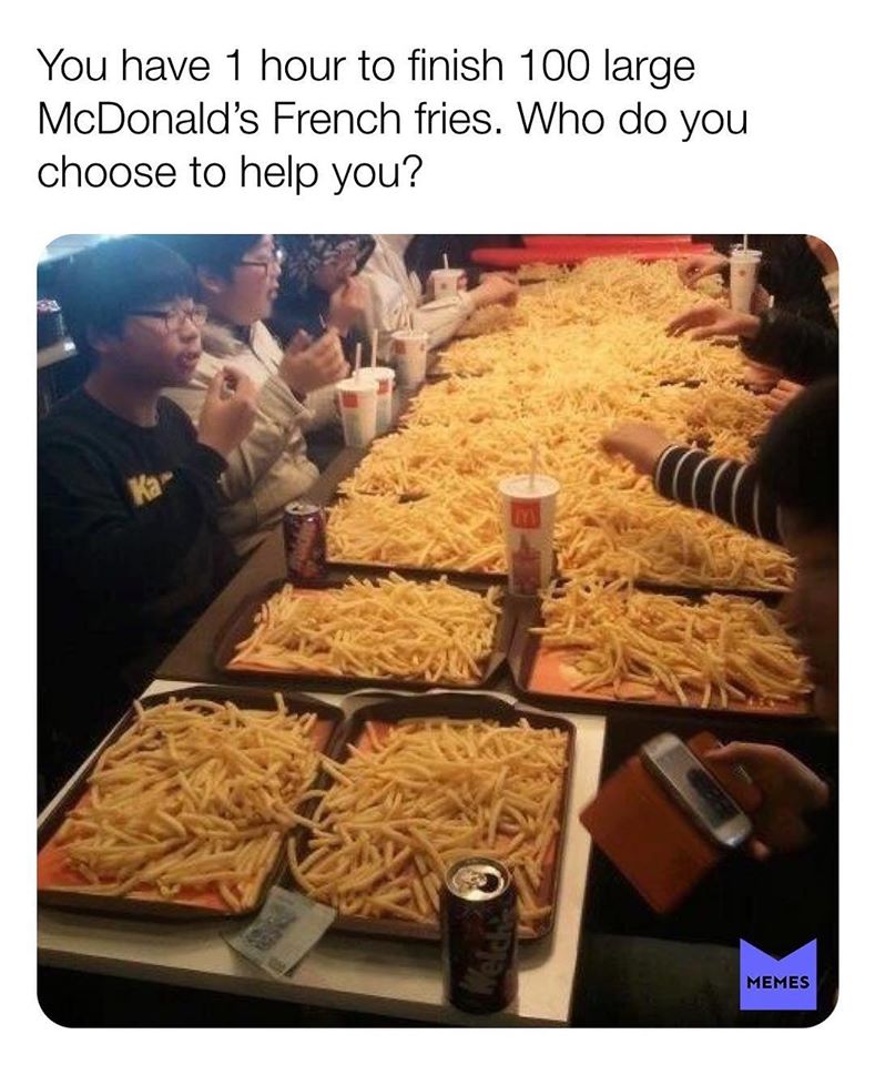 selective eating disorder - You have 1 hour to finish 100 large McDonald's French fries. Who do you choose to help you? ka Well Memes