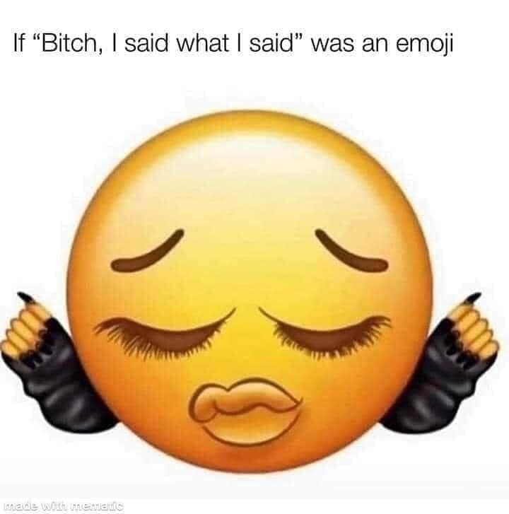 periodt emoji - If "Bitch, I said what I said" was an emoji made with memes