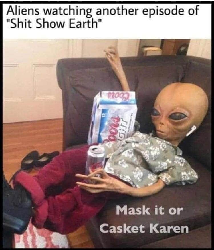 alien watching earth meme - Aliens watching another episode of "Shit Show Earth" 22002 pous Ight Mask it or Casket Karen