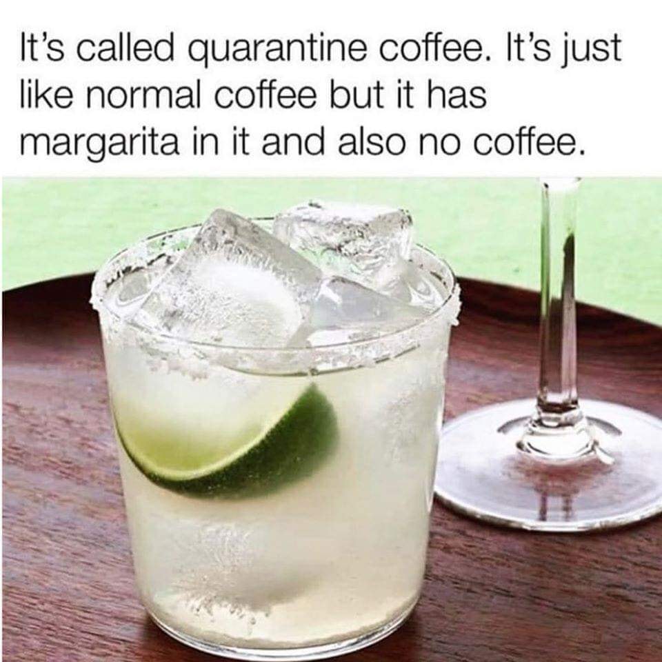 funny pic dump - quarantine drinking meme - It's called quarantine coffee. It's just normal coffee but it has margarita in it and also no coffee.