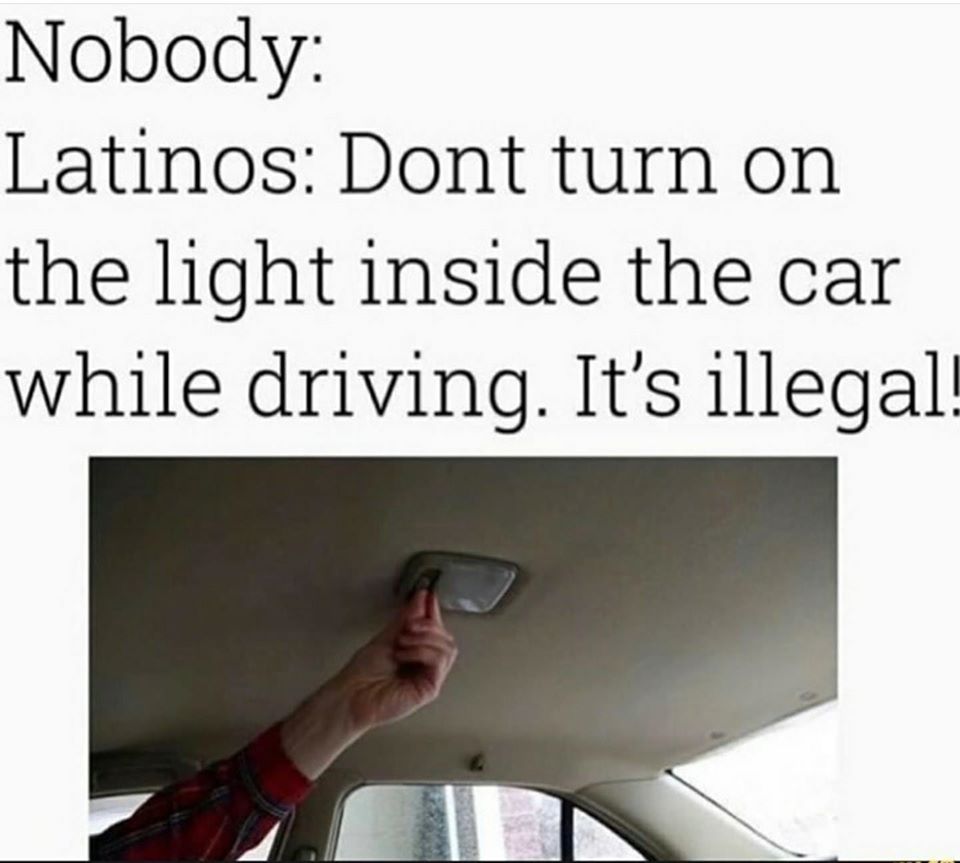 angle - Nobody Latinos Dont turn on the light inside the car while driving. It's illegal!
