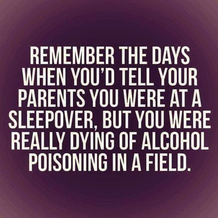 Remember The Days When You'D Tell Your Parents You Were At A Sleepover, But You Were Really Dying Of Alcohol Poisoning In A Field.