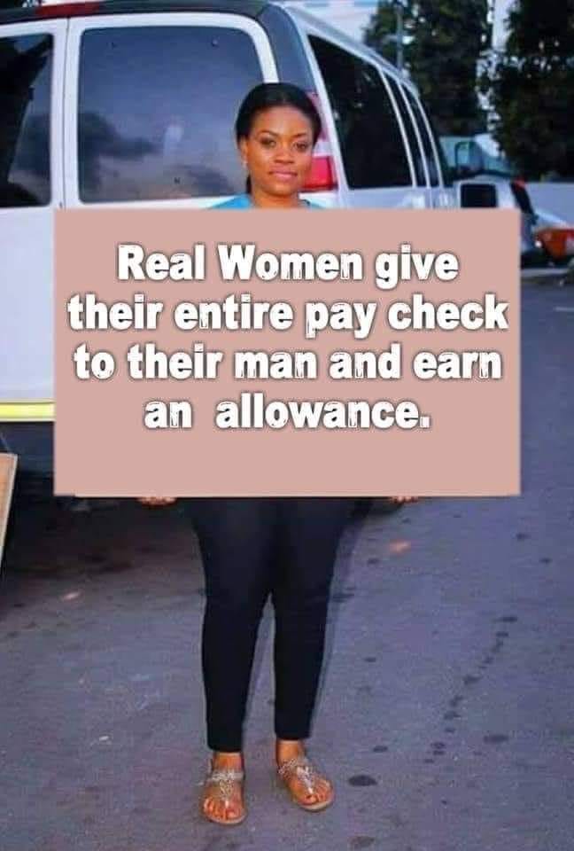 real women give their paycheck - Real Women give their entire pay check to their man and earn an allowance.