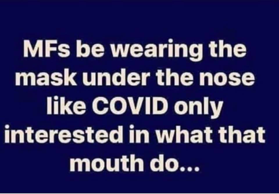 sky - MFs be wearing the mask under the nose Covid only interested in what that mouth do...