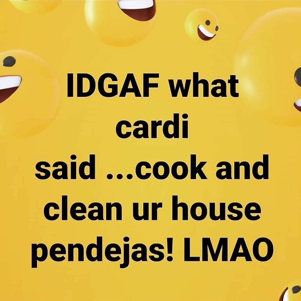 smiley - Idgaf what cardi said ...cook and clean ur house pendejas! Lmao