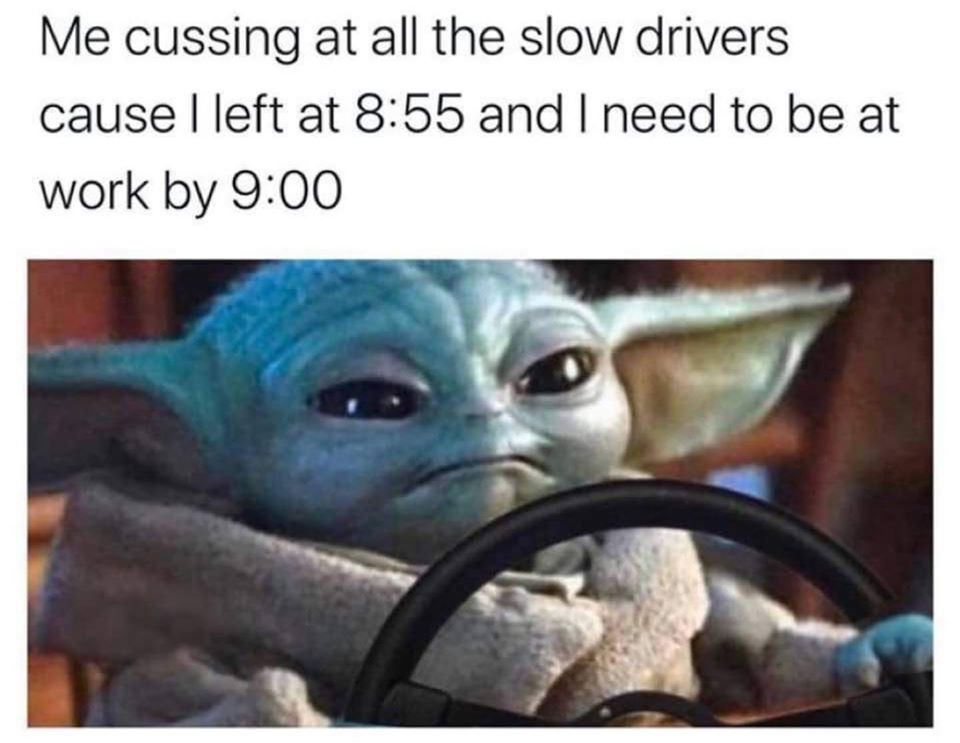 2020 memes baby yoda - Me cussing at all the slow drivers cause left at and I need to be at work by