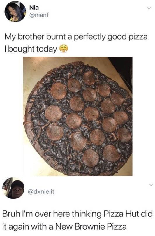 burnt pizza - Nia My brother burnt a perfectly good pizza I bought today Rs Bruh I'm over here thinking Pizza Hut did it again with a New Brownie Pizza