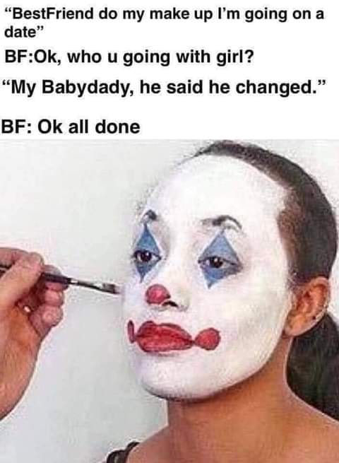 applying clown makeup - "BestFriend do my make up I'm going on a date" BfOk, who u going with girl? My Babydady, he said he changed." Bf Ok all done