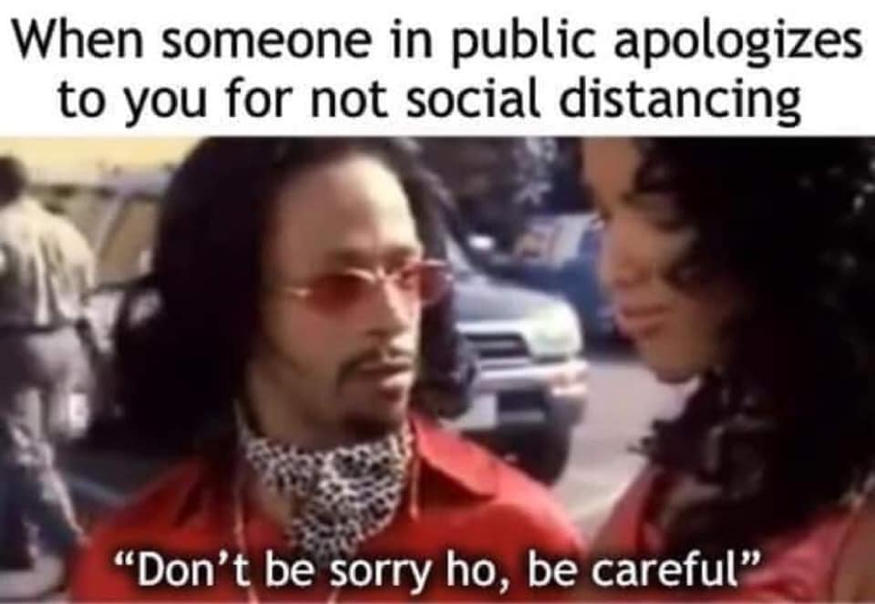 video - When someone in public apologizes to you for not social distancing "Don't be sorry ho, be careful