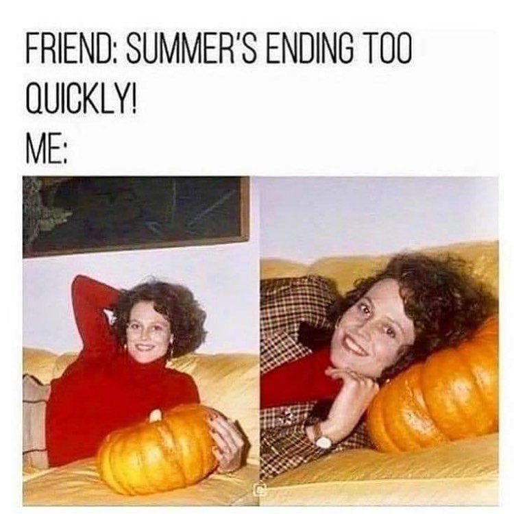 sigourney weaver pumpkin meme - Friend Summer'S Ending Too Quickly! Me