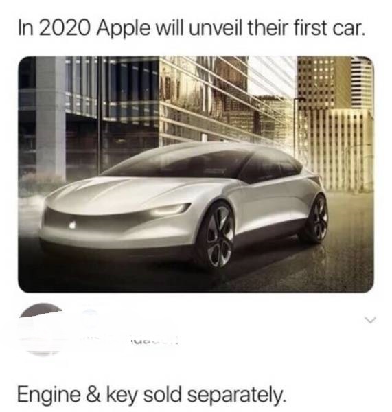 2020 apple will unveil their first car - In 2020 Apple will unveil their first car. Engine & key sold separately.