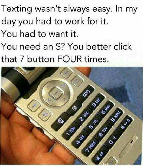 kids today will never know the struggle - Texting wasn't always easy. In my day you had to work for it. You had to want it. You need an S? You better click that 7 button Four times. os 18 2 Abc 3 De Onn 9 Tns Zum 6 # 4 Ghi 7 Pors Btu 0 2