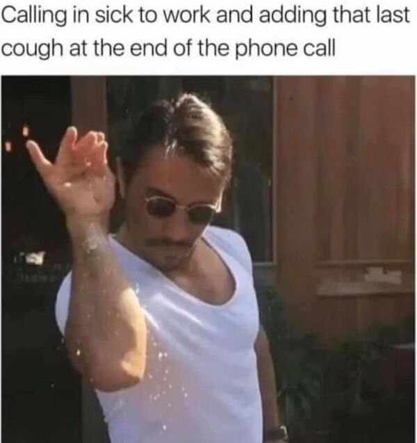 saltbae meme - Calling in sick to work and adding that last cough at the end of the phone call