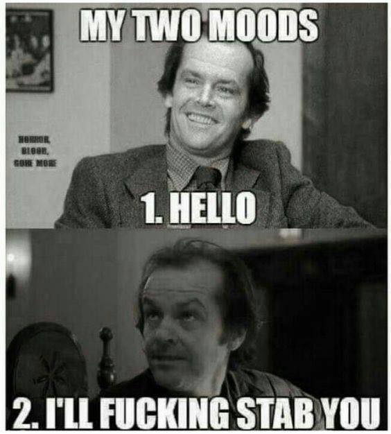 my 2 moods meme - My Two Moods Horror Blog Gore More 1. Hello 2. I'Ll Fucking Stab You