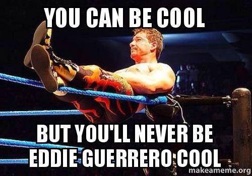 eddie guerrero cool - You Can Be Cool But You'Ll Never Be Eddie Guerrero Cool makeameme.org