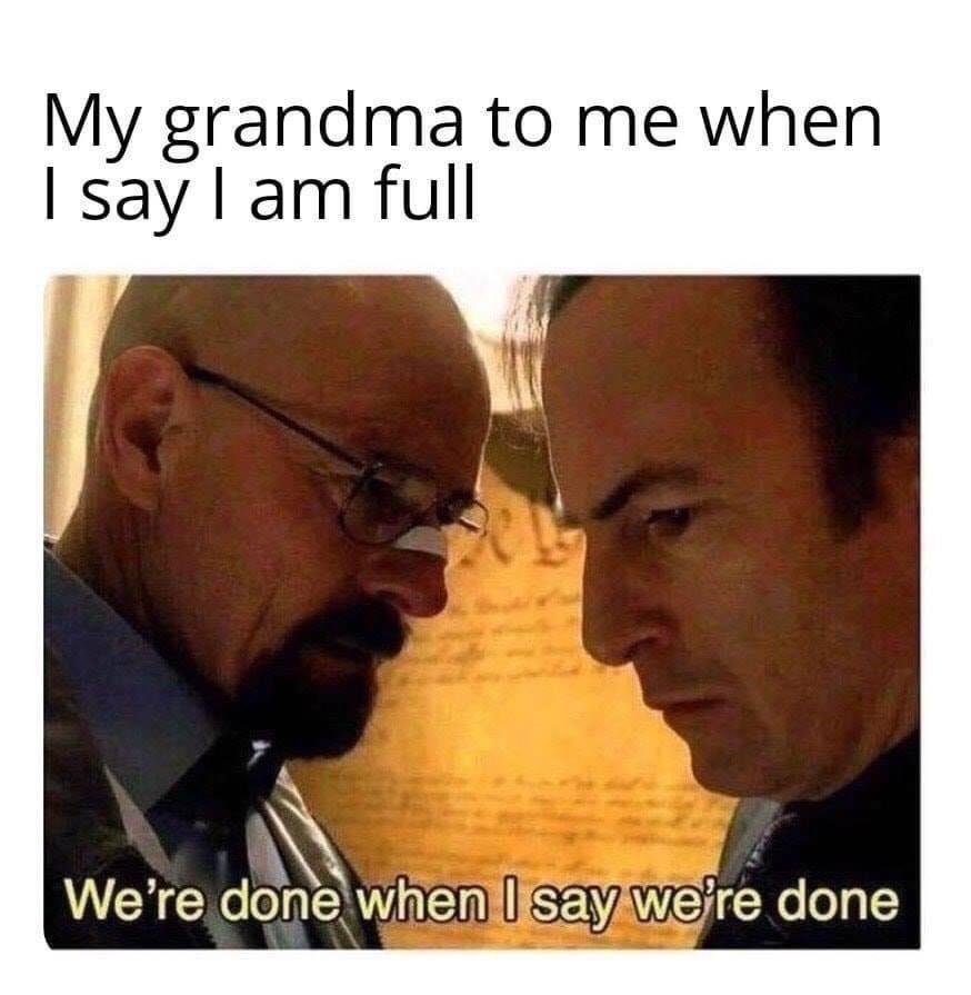 we re done when i say we re done - My grandma to me when I say I am full We're done when I say we're done