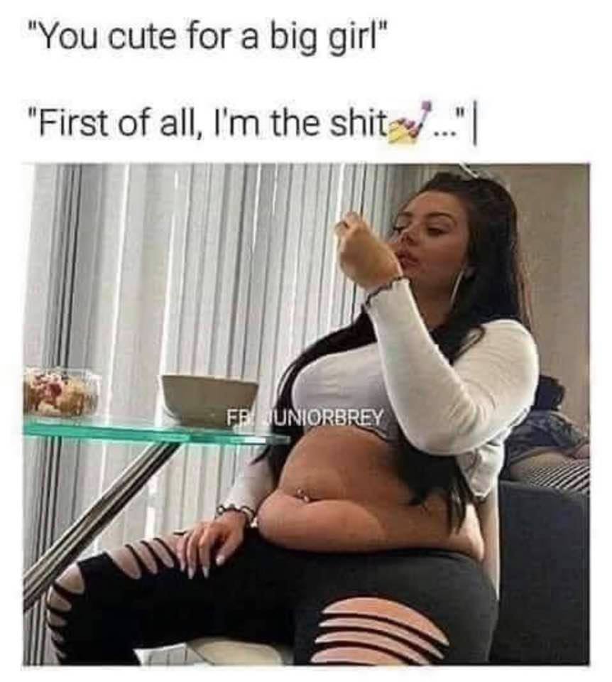 girls shit - "You cute for a big girl" "First of all, I'm the shit..."| Fb Uniorbrey