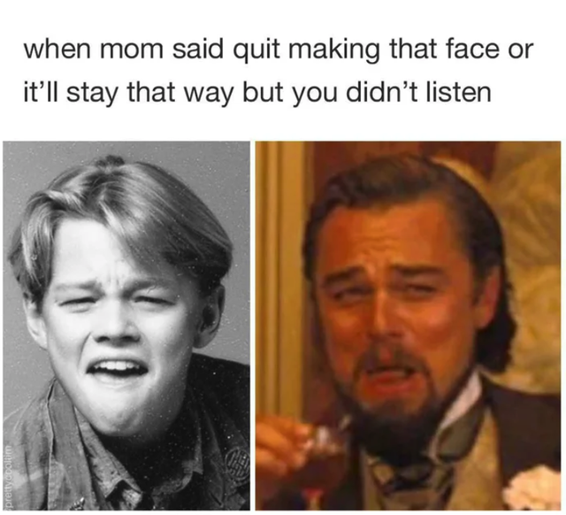 Internet meme - when mom said quit making that face or it'll stay that way but you didn't listen pretty coolm