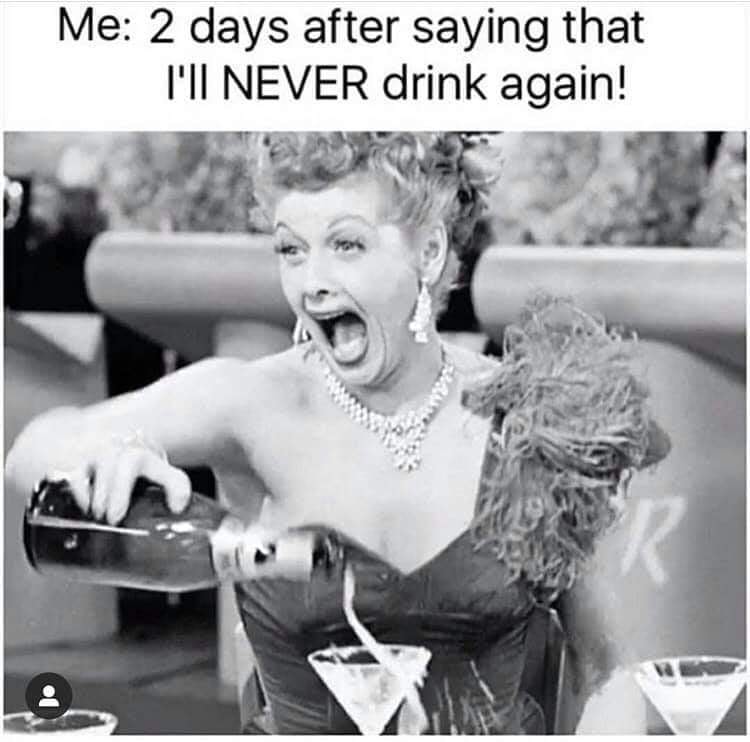 funny pics and memes - lucille ball memes - Me 2 days after saying that I'Ii Never drink again! Or