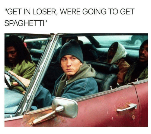 get in loser we re going - "Get In Loser, Were Going To Get Spaghetti"