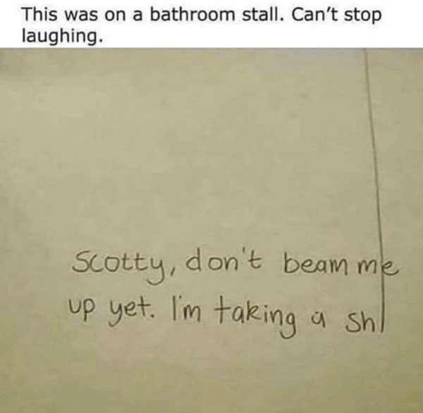 handwriting - This was on a bathroom stall. Can't stop laughing. Scotty, don't beam me up yet. I'm taking a shl