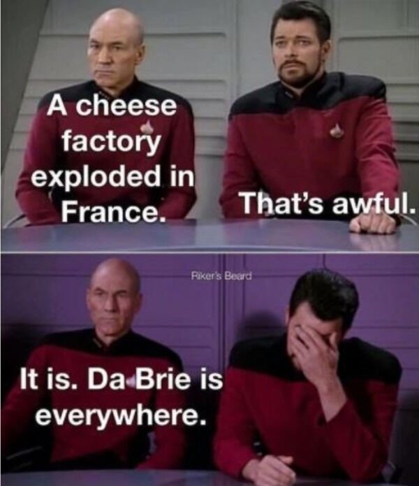 i m addicted to buying beatles records - A cheese factory exploded in France. That's awful. Riker's Beard It is. Da Brie is everywhere.