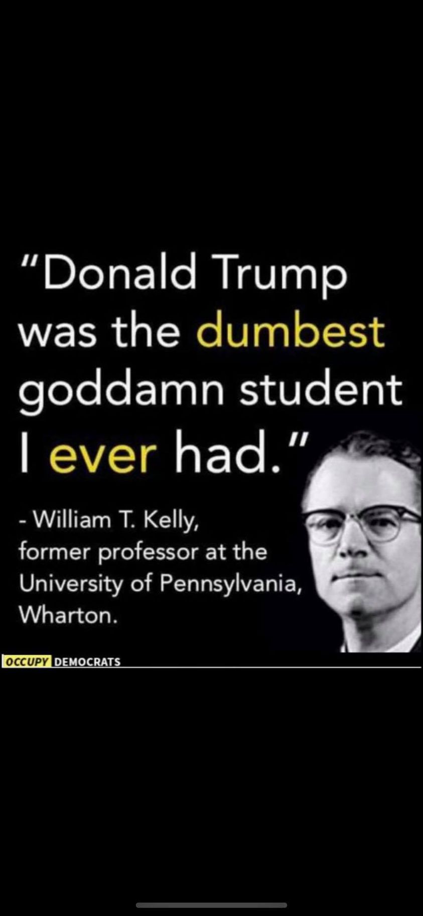 poster - "Donald Trump was the dumbest goddamn student lever had." William T. Kelly, former professor at the University of Pennsylvania, Wharton. Occupy Democrats