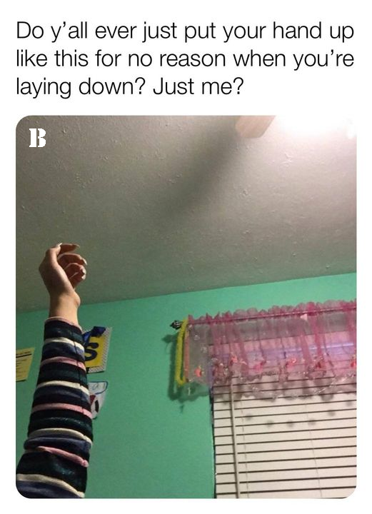 Internet meme - Do y'all ever just put your hand up this for no reason when you're laying down? Just me? B