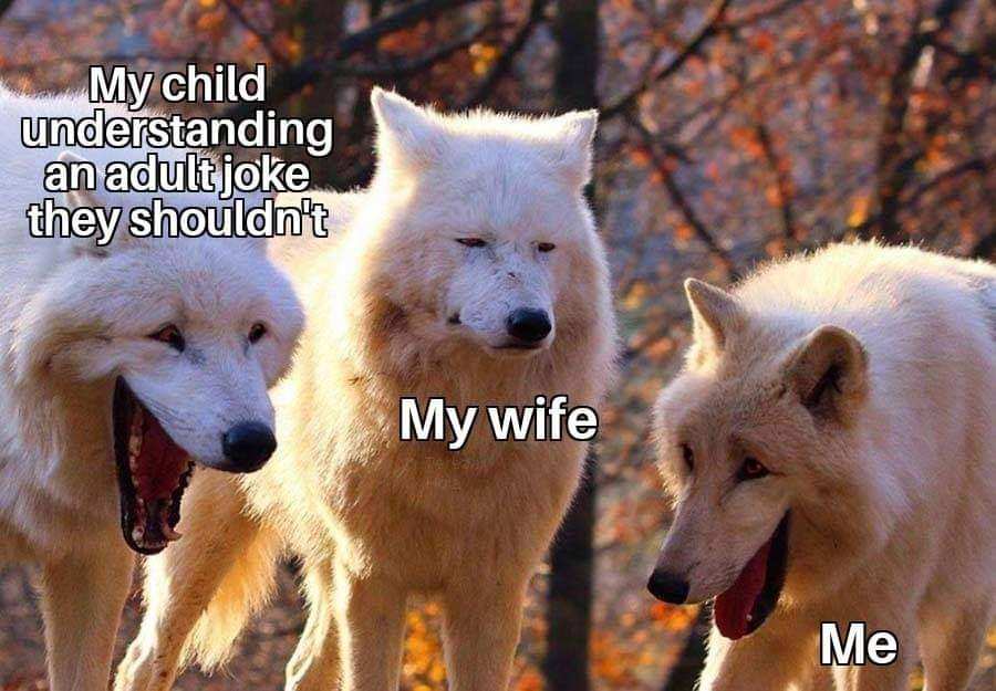 laughing wolves meme - My child understanding an adult joke they shouldn't My wife Me