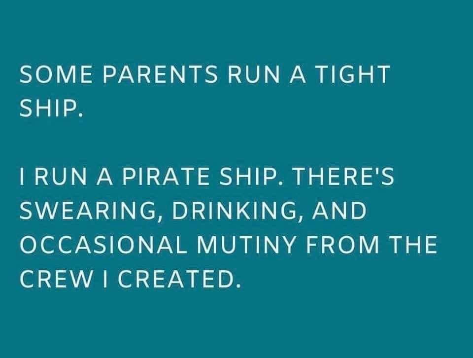 sky - Some Parents Run A Tight Ship. I Run A Pirate Ship. There'S Swearing, Drinking, And Occasional Mutiny From The Crew I Created.