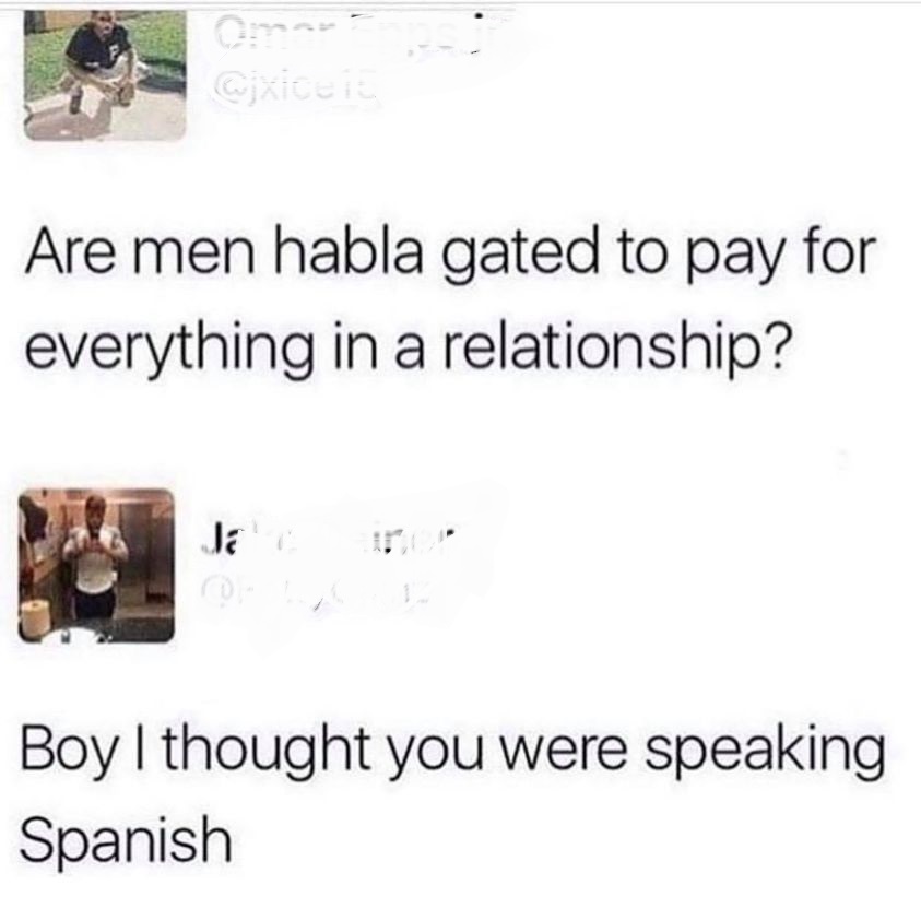 angle - Are men habla gated to pay for everything in a relationship? Boy I thought you were speaking Spanish