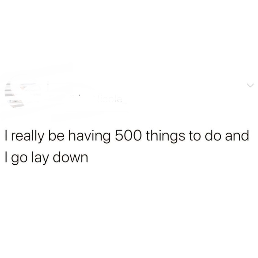 bitch quotes - I really be having 500 things to do and I go lay down