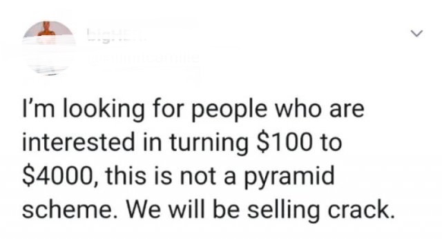 diagram - > I'm looking for people who are interested in turning $100 to $4000, this is not a pyramid scheme. We will be selling crack.